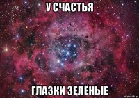 у счастья глазки зелёные