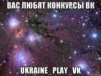 вас любят конкурсы вк ukraine_play_vk