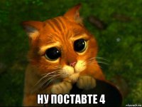  ну поставте 4