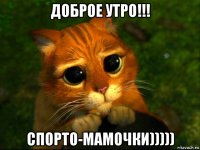 доброе утро!!! спорто-мамочки)))))