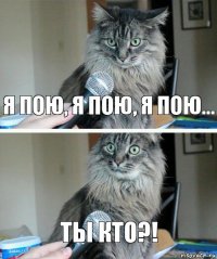 я пою, я пою, я пою... Ты кто?!