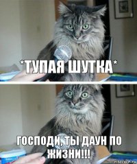 *тупая шутка* ГОСПОДИ, ТЫ ДАУН ПО ЖИЗНИ!!!