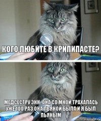 Кого любите в крипипасте? Медсестру Энн, она со мной трахалась уже 100 раз она пьяной была и я был пьяным