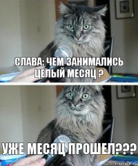 Слава: Чем занимались целый месяц ? Уже месяц прошел???