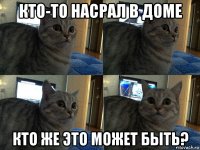 кто-то насрал в доме кто же это может быть?