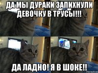 да мы дураки запихнули девочку в трусы!!! да ладно! я в шоке!!