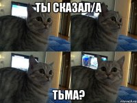 ты сказал/а тьма?