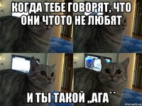 когда тебе говорят, что они чтото не любят и ты такой ,,ага``