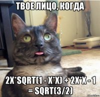 твое лицо, когда 2x*sqrt(1 - x*x) + 2x*x - 1 = sqrt(3/2)