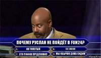 Почему Руслан не пойдёт в fun24? Он толстый Он хикки Это Рафик предложил Мы обычно дома сидим