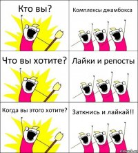 Кто вы? Комплексы джамбокса Что вы хотите? Лайки и репосты Когда вы этого хотите? Заткнись и лайкай!!