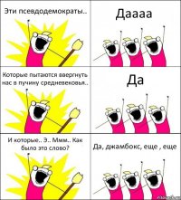 Эти псевдодемократы.. Даааа Которые пытаются ввергнуть нас в пучину средневековья.. Да И которые.. Э.. Ммм.. Как было это слово? Да, джамбокс, еще , еще