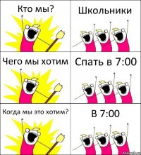 Кто мы? Школьники Чего мы хотим Спать в 7:00 Когда мы это хотим? В 7:00