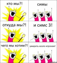 кто мы?! симы откуда мы?! и симс 3! чего мы хотим?! умирать назло игрокам!