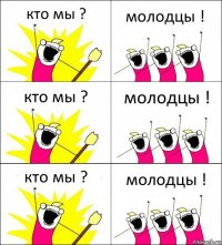 кто мы ? молодцы ! кто мы ? молодцы ! кто мы ? молодцы !