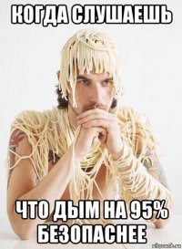 когда слушаешь что дым на 95% безопаснее