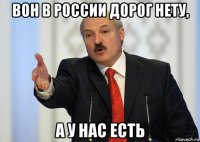 вон в россии дорог нету, а у нас есть