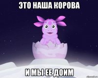 это наша корова и мы ее доим