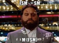 fsm - > sm m (fsm)