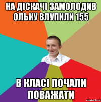 на діскачі замолодив ольку влупили 155 в класі почали поважати