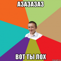 азазазаз вот ты лох