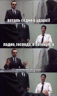 веталь седня в ударе)) ладно, господа, я заткнулся не!)
продолжай в том же духе) 