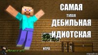 самая тупая дебильная идиотская игра