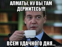 алматы, ну вы там держитесь!!! всем удачного дня...