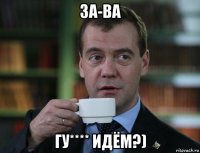 за-ва гу**** идём?)