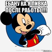 ебану ка я пивка после работы !!! 