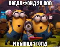 когда фонд 20.000 и выпал 1 голд