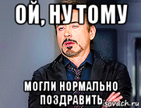 ой, ну тому могли нормально поздравить