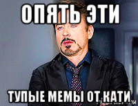 опять эти тупые мемы от кати