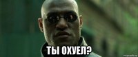  ты охуел?