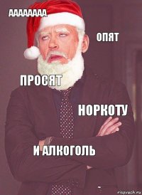 аааааааа опят просят норкоту и алкоголь