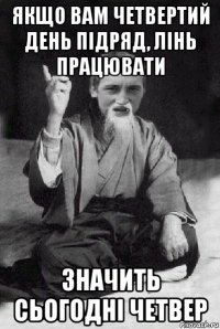 якщо вам четвертий день підряд, лінь працювати значить сьогодні четвер