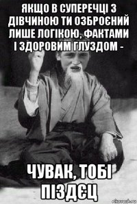 якщо в суперечці з дівчиною ти озброєний лише логікою, фактами і здоровим глуздом - чувак, тобі піздєц