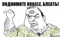 поднимите ORACLE, Блеать!