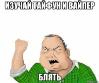 изучай тайфун и вайпер блять