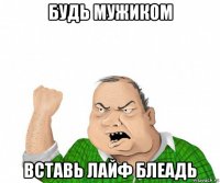 будь мужиком вставь лайф блеадь