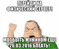 перейди на физический сервер! мог быть мужиком еще 26.03.2016 блеать!