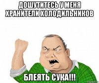 дошутитесь у меня хранители холодильников блеять сука!!!