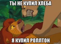 ты не купил хлеба я купил роллтон