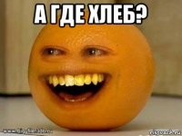 а где хлеб? 