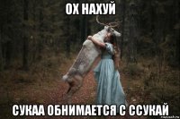 ох нахуй сукаа обнимается с ссукай