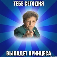 тебе сегодня выпадет принцеса