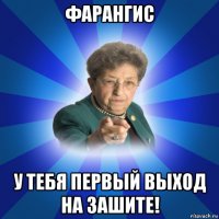 фарангис у тебя первый выход на зашите!