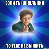 если ты школьник то тебе не выжить