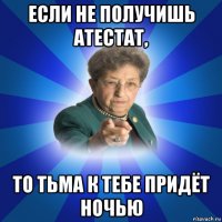 если не получишь атестат, то тьма к тебе придёт ночью