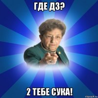 где дз? 2 тебе сука!